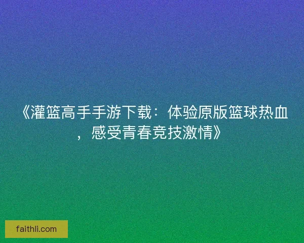 《灌篮高手手游下载：体验原版篮球热血，感受青春竞技激情》