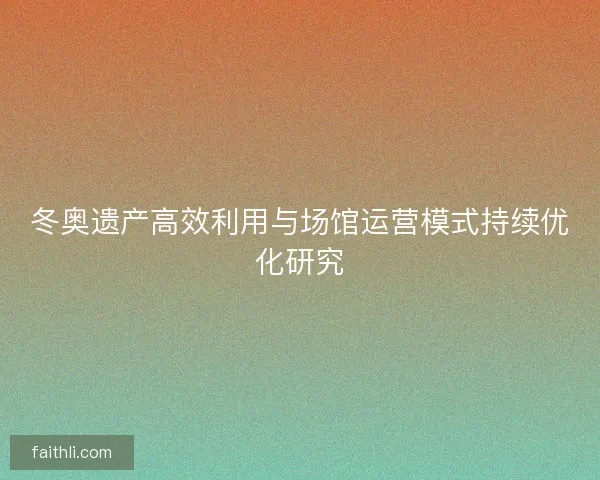 冬奥遗产高效利用与场馆运营模式持续优化研究