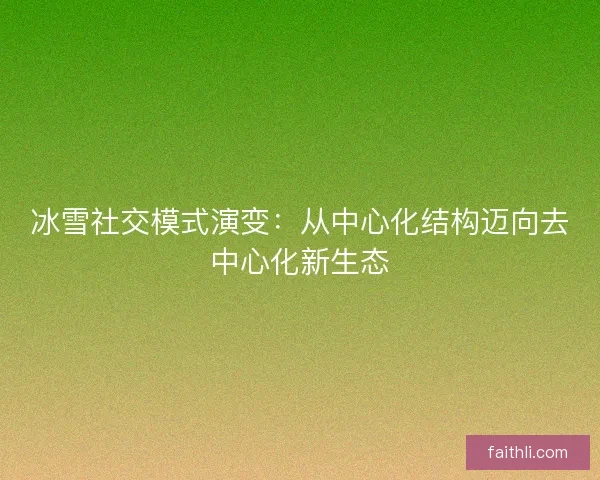 冰雪社交模式演变：从中心化结构迈向去中心化新生态