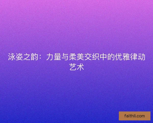 泳姿之韵：力量与柔美交织中的优雅律动艺术