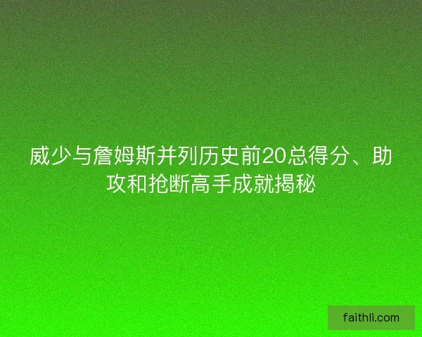 威少与詹姆斯并列历史前20总得分、助攻和抢断高手成就揭秘